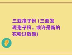 三亚孢子粉 (三亚发现孢子粉，或许是新的花粉过敏源)