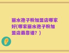 丽水孢子粉加盟店哪家好(哪家丽水孢子粉加盟店最靠谱？)
