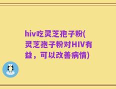 hiv吃灵芝孢子粉(灵芝孢子粉对HIV有益，可以改善病情)