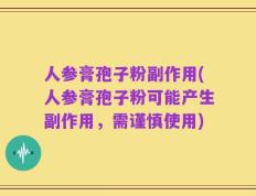 人参膏孢子粉副作用(人参膏孢子粉可能产生副作用，需谨慎使用)