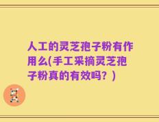 人工的灵芝孢子粉有作用么(手工采摘灵芝孢子粉真的有效吗？)