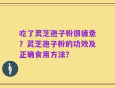 吃了灵芝孢子粉很疲惫？灵芝孢子粉的功效及正确食用方法？