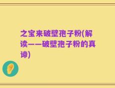 之宝来破壁孢子粉(解读——破壁孢子粉的真谛)