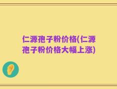 仁源孢子粉价格(仁源孢子粉价格大幅上涨)
