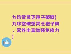 九珍堂灵芝孢子破壁(九珍堂破壁灵芝孢子粉，营养丰富增强免疫力)