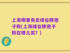上海哪里有卖绿谷牌孢子粉(上海绿谷牌孢子粉在哪儿买？)