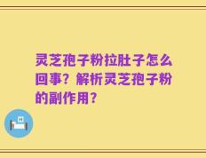 灵芝孢子粉拉肚子怎么回事？解析灵芝孢子粉的副作用？