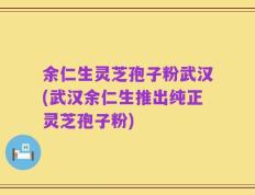 余仁生灵芝孢子粉武汉(武汉余仁生推出纯正灵芝孢子粉)