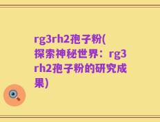 rg3rh2孢子粉(探索神秘世界：rg3rh2孢子粉的研究成果)