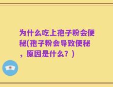 为什么吃上孢子粉会便秘(孢子粉会导致便秘，原因是什么？)