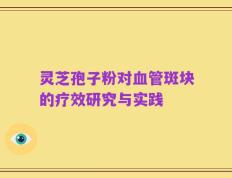 灵芝孢子粉对血管斑块的疗效研究与实践