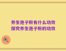 养生孢子粉有什么功效探究养生孢子粉的功效