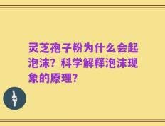 灵芝孢子粉为什么会起泡沫？科学解释泡沫现象的原理？