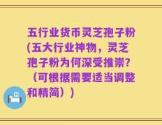 五行业货币灵芝孢子粉(五大行业神物，灵芝孢子粉为何深受推崇？（可根据需要适当调整和精简）)