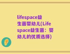 lifespace益生菌婴幼儿(Lifespace益生菌：婴幼儿的优质选择)