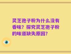 灵芝孢子粉为什么没有香味？探究灵芝孢子粉的味道缺失原因？