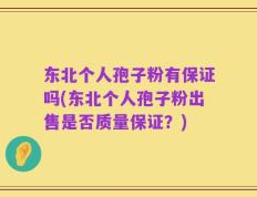 东北个人孢子粉有保证吗(东北个人孢子粉出售是否质量保证？)