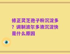 修正灵芝孢子粉沉淀多？调制波尔多液沉淀快是什么原因