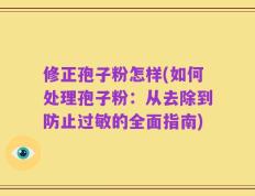 修正孢子粉怎样(如何处理孢子粉：从去除到防止过敏的全面指南)