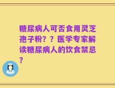 糖尿病人可否食用灵芝孢子粉？？医学专家解读糖尿病人的饮食禁忌？