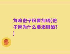 为啥孢子粉要加硒(孢子粉为什么要添加硒？)