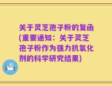 关于灵芝孢子粉的复函(重要通知：关于灵芝孢子粉作为强力抗氧化剂的科学研究结果)
