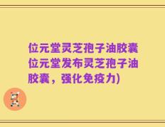 位元堂灵芝孢子油胶囊位元堂发布灵芝孢子油胶囊，强化免疫力)