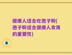 健康人适合吃孢子粉(孢子粉适合健康人食用的重要性)