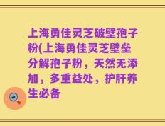 上海勇佳灵芝破壁孢子粉(上海勇佳灵芝壁垒分解孢子粉，天然无添加，多重益处，护肝养生必备