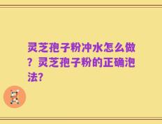 灵芝孢子粉冲水怎么做？灵芝孢子粉的正确泡法？