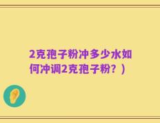 2克孢子粉冲多少水如何冲调2克孢子粉？)