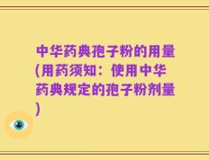 中华药典孢子粉的用量(用药须知：使用中华药典规定的孢子粉剂量)
