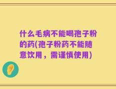 什么毛病不能喝孢子粉的药(孢子粉药不能随意饮用，需谨慎使用)