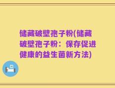 储藏破壁孢子粉(储藏破壁孢子粉：保存促进健康的益生菌新方法)