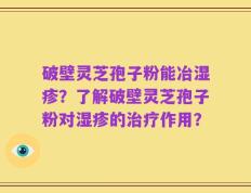 破壁灵芝孢子粉能冶湿疹？了解破壁灵芝孢子粉对湿疹的治疗作用？