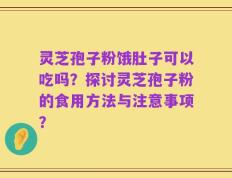 灵芝孢子粉饿肚子可以吃吗？探讨灵芝孢子粉的食用方法与注意事项？