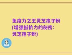 免疫力之王灵芝孢子粉(增强抵抗力的秘密：灵芝孢子粉)