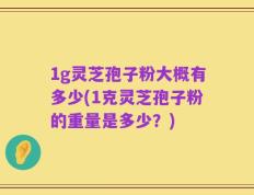 1g灵芝孢子粉大概有多少(1克灵芝孢子粉的重量是多少？)