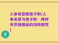 人参皂苷跟孢子粉(人参皂苷与孢子粉：两种天然保健品的功效探究)