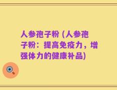 人参孢子粉 (人参孢子粉：提高免疫力，增强体力的健康补品)