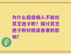 为什么癌症病人不能吃灵芝孢子粉？探讨灵芝孢子粉对癌症患者的影响？