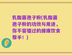 乳酸菌孢子粉(乳酸菌孢子粉的功效与用途，你不容错过的健康饮食帮手！)