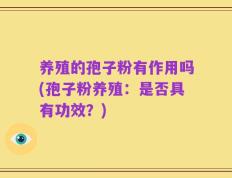 养殖的孢子粉有作用吗(孢子粉养殖：是否具有功效？)