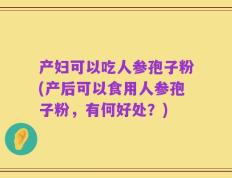 产妇可以吃人参孢子粉(产后可以食用人参孢子粉，有何好处？)