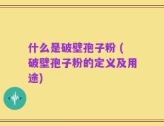 什么是破壁孢子粉 (破壁孢子粉的定义及用途)