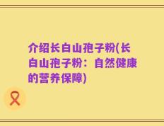介绍长白山孢子粉(长白山孢子粉：自然健康的营养保障)