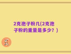 2克孢子粉几(2克孢子粉的重量是多少？)