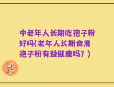 中老年人长期吃孢子粉好吗(老年人长期食用孢子粉有益健康吗？)