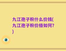 九江孢子粉什么价钱(九江孢子粉价格如何？)