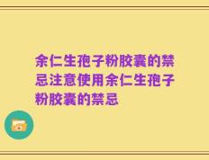 余仁生孢子粉胶囊的禁忌注意使用余仁生孢子粉胶囊的禁忌